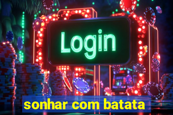 sonhar com batata